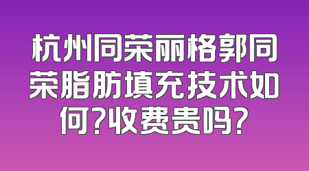 杭州同荣丽格郭同荣脂肪填充技术如何？收费贵吗？