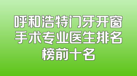 呼和浩特门牙开窗手术专业医生排名榜前十名