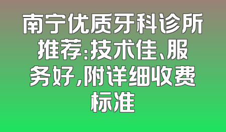 南宁优质牙科诊所推荐：技术佳、服务好，附详细收费标准