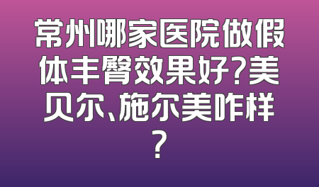 常州哪家医院做假体丰臀效果好？美贝尔、施尔美咋样？