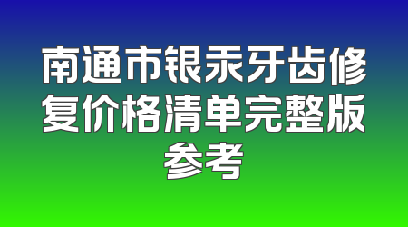 南通市银汞牙齿修复价格清单完整版参考