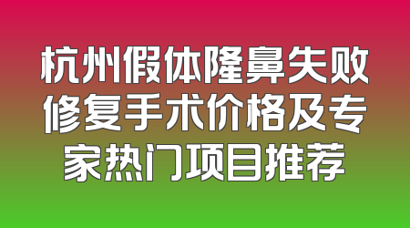杭州假体隆鼻失败修复手术价格及专家热门项目推荐