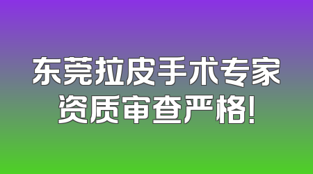 东莞拉皮手术专家资质审查严格！