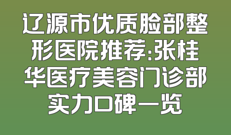 辽源市优质脸部整形医院推荐：张桂华医疗美容门诊部实力口碑一览