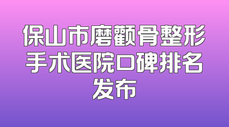 保山市磨颧骨整形手术医院口碑排名发布
