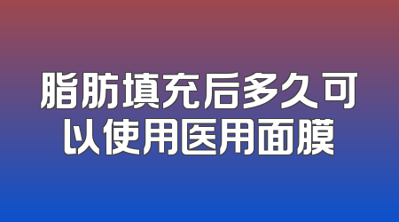 脂肪填充后多久可以使用医用面膜