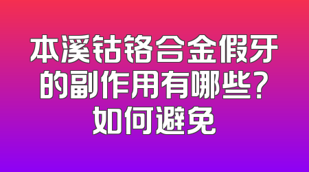 本溪钴铬合金假牙的副作用有哪些？如何避免