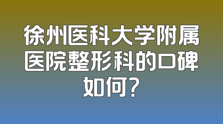徐州医科大学附属医院整形科的口碑如何？