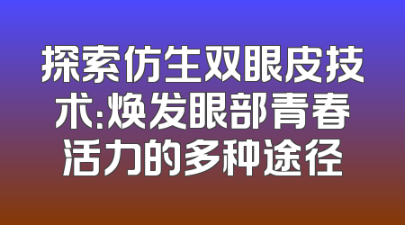 探索仿生双眼皮技术：焕发眼部青春活力的多种途径