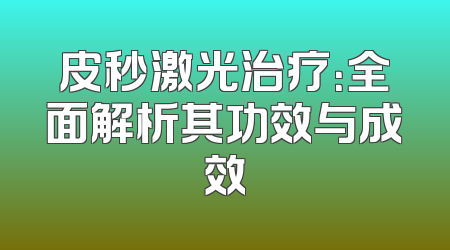 皮秒激光治疗：全面解析其功效与成效