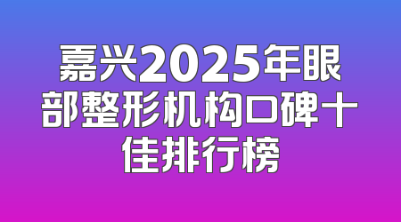嘉兴2025年眼部整形机构口碑十佳排行榜