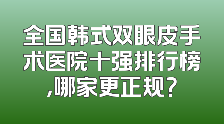 全国韩式双眼皮手术医院十强排行榜，哪家更正规？