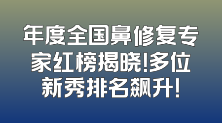 年度全国鼻修复专家红榜揭晓！多位新秀排名飙升！