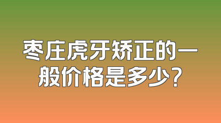 枣庄虎牙矫正的一般价格是多少？