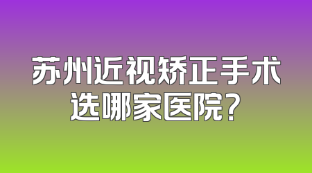 苏州近视矫正手术选哪家医院？