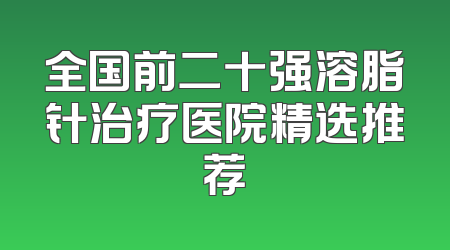 全国前二十强溶脂针治疗医院精选推荐