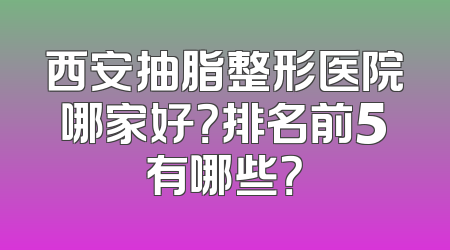西安抽脂整形医院哪家好？排名前5有哪些？