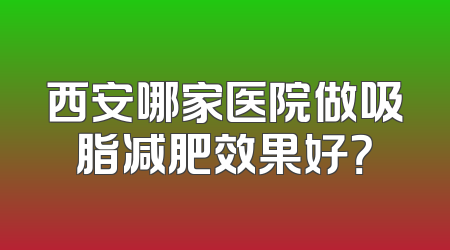 西安哪家医院做吸脂减肥效果好？