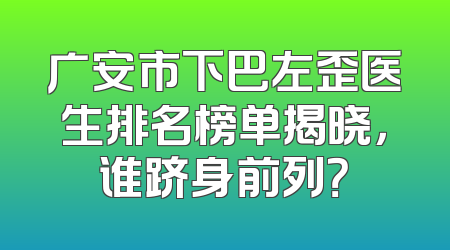 广安市下巴左歪医生排名榜单揭晓，谁跻身前列？