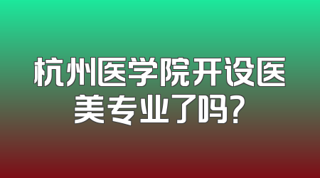 杭州医学院开设医美专业了吗？