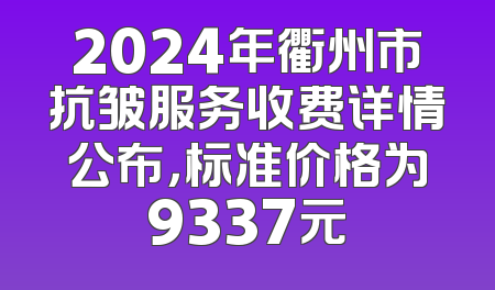 2024年衢州市抗皱服务收费详情公布，标准价格为9337元
