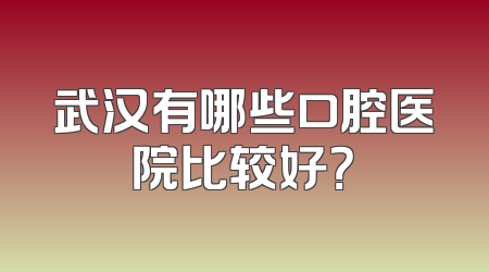 武汉有哪些口腔医院比较好？