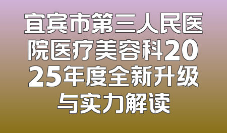 宜宾市第三人民医院医疗美容科2025年度全新升级与实力解读