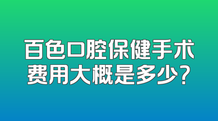 百色口腔保健手术费用大概是多少？