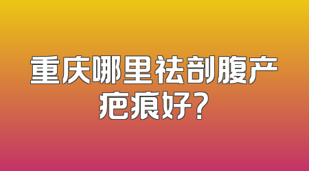重庆哪里祛剖腹产疤痕好？