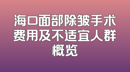 海口面部除皱手术费用及不适宜人群概览