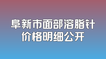 阜新市面部溶脂针价格明细公开