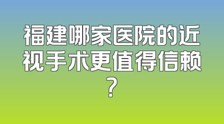 福建哪家医院的近视手术更值得信赖？
