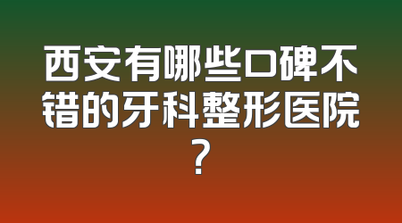 西安有哪些口碑不错的牙科整形医院？