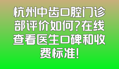 杭州中齿口腔门诊部评价如何？在线查看医生口碑和收费标准！
