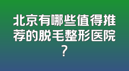 北京有哪些值得推荐的脱毛整形医院？
