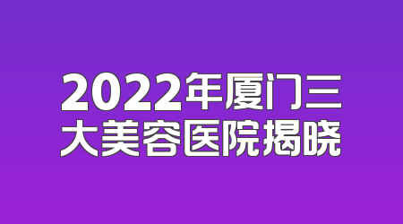 2022年厦门三大美容医院揭晓