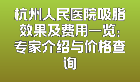 杭州人民医院吸脂效果及费用一览：专家介绍与价格查询