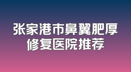 张家港市鼻翼肥厚修复医院推荐