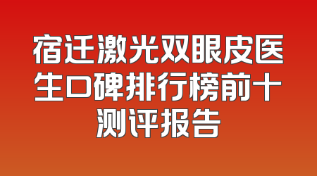 宿迁激光双眼皮医生口碑排行榜前十测评报告
