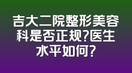吉大二院整形美容科是否正规？医生水平如何？