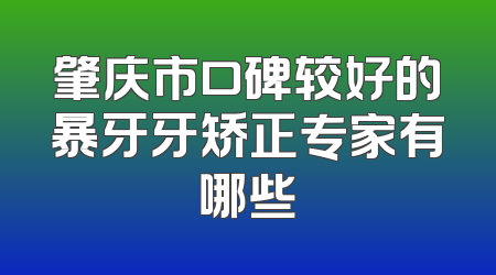 肇庆市口碑较好的暴牙牙矫正专家有哪些