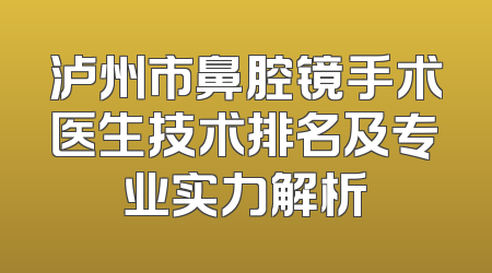 泸州市鼻腔镜手术医生技术排名及专业实力解析