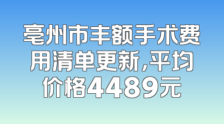 亳州市丰额手术费用清单更新，平均价格4489元