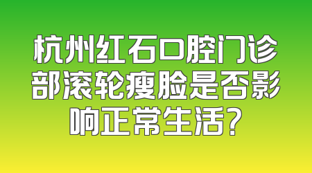 杭州红石口腔门诊部滚轮瘦脸是否影响正常生活？