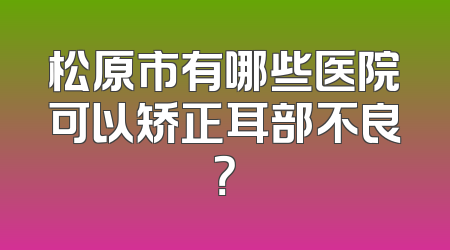 松原市有哪些医院可以矫正耳部不良？