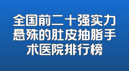 全国前二十强实力悬殊的肚皮抽脂手术医院排行榜