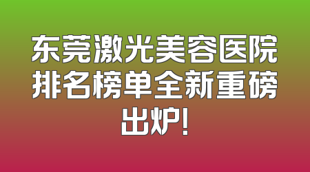 东莞激光美容医院排名榜单全新重磅出炉！