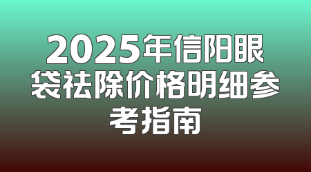 2025年信阳眼袋祛除价格明细参考指南