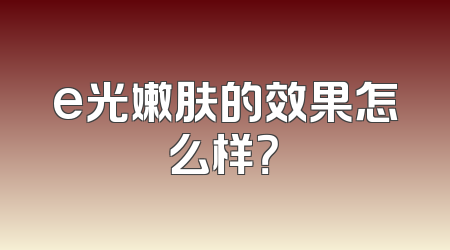 e光嫩肤的效果怎么样？