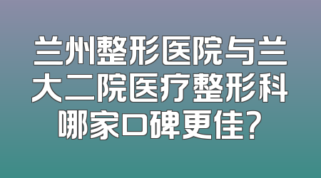 兰州整形医院与兰大二院医疗整形科哪家口碑更佳？